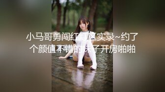 小马哥勇闯红灯区实录~约了个颜值不错的妹子开房啪啪