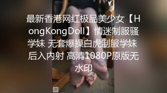 最新香港网红极品美少女【HongKongDoll】情迷制服骚学妹 无套爆操白虎制服学妹 后入内射 高清1080P原版无水印