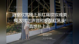 浴室欣赏腰上系红绳纹玫瑰美模,发嗲的声音和坚挺红乳头真想扑上去