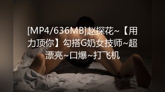 [MP4/636MB]赵探花~【用力顶你】勾搭G奶女技师~超漂亮~口爆~打飞机