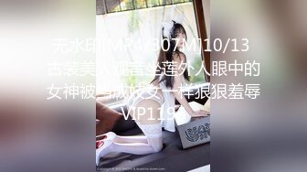 无水印[MP4/307M]10/13 古装美人观音坐莲外人眼中的女神被当成妓女一样狠狠羞辱VIP1196