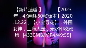 【新片速遞 】♈ ♈ ♈【2023年，4K画质60帧版本】2020.12.22，【小宝寻花】，外围女神，上海大圈，无水印收藏版♈[4330MB/MP4/49:59]