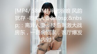 [MP4/ 586M] 半老徐娘 风韵犹存 -唯美人妻&nbsp;&nbsp;：离异人妻，楼道刺激大战房东，一路肏回家，客厅爆发内射！