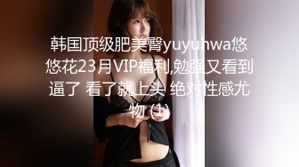 韩国顶级肥美臀yuyuhwa悠悠花23月VIP福利,勉强又看到逼了 看了就上头 绝对性感尤物 (1)