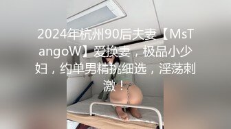 2024年杭州90后夫妻【MsTangoW】爱换妻，极品小少妇，约单男精挑细选，淫荡刺激！