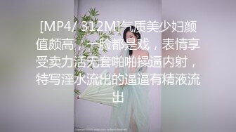 [MP4/ 312M]气质美少妇颜值颇高，一脸都是戏，表情享受卖力活无套啪啪操逼内射，特写淫水流出的逼逼有精液流出