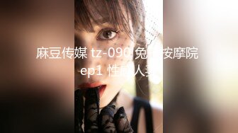 麻豆传媒 tz-090 兔子按摩院 ep1 性感人妻