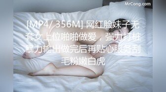 [MP4/ 356M] 网红脸妹子无套女上位啪啪做爱，强力打桩暴力输出做完后再贴心服务刮毛粉嫩白虎