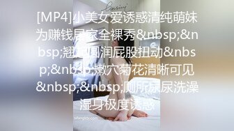 [MP4]小美女爱诱惑清纯萌妹为赚钱居家全裸秀&nbsp;&nbsp;翘起圆润屁股扭动&nbsp;&nbsp;嫩穴菊花清晰可见&nbsp;&nbsp;厕所尿尿洗澡湿身极度诱惑