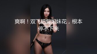 爽啊！双飞肥臂姐妹花，根本停不下来