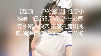 【超顶❤️户外露出】性感小猫咪✨ 最新5月Vip流出公园勾引路人摸穴 搭摩托露出兜风 满满艳福 户外一姐天花板 (3)