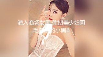 潜入商场女厕 偷拍美少妇阴毛杂乱的小黑B