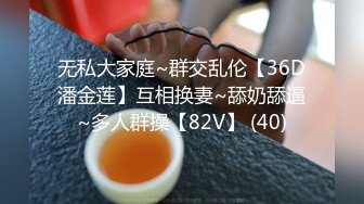 无私大家庭~群交乱伦【36D潘金莲】互相换妻~舔奶舔逼~多人群操【82V】 (40)