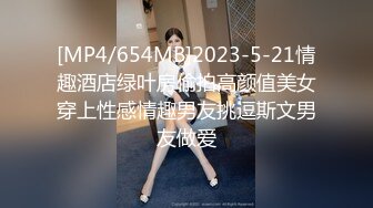 [MP4/654MB]2023-5-21情趣酒店绿叶房偷拍高颜值美女穿上性感情趣男友挑逗斯文男友做爱