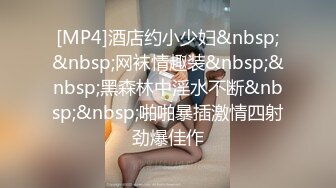 [MP4]酒店约小少妇&nbsp;&nbsp;网袜情趣装&nbsp;&nbsp;黑森林中淫水不断&nbsp;&nbsp;啪啪暴插激情四射劲爆佳作