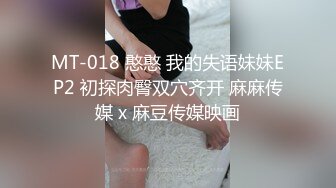 MT-018 憨憨 我的失语妹妹EP2 初探肉臀双穴齐开 麻麻传媒 x 麻豆传媒映画