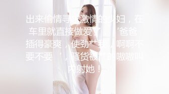 出来偷情寻求激情的少妇，在车里就直接做爱了，‘爸爸 插得豪爽，使劲艹我，啊啊不要不要‘，骚货被艹的嗷嗷叫 内射她！