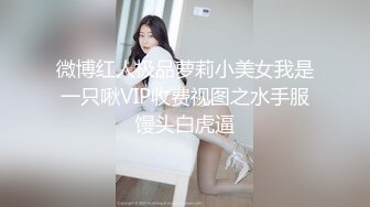 微博红人极品萝莉小美女我是一只啾VIP收费视图之水手服馒头白虎逼