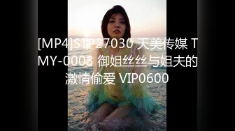 [MP4]STP27030 天美传媒 TMY-0003 御姐丝丝与姐夫的激情偷爱 VIP0600