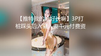 【推特我的枪好长啊】3P打桩踩头后入骚人妻千元付费资源