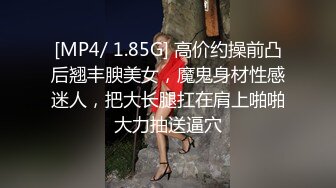 [MP4/ 1.85G] 高价约操前凸后翘丰腴美女，魔鬼身材性感迷人，把大长腿扛在肩上啪啪大力抽送逼穴