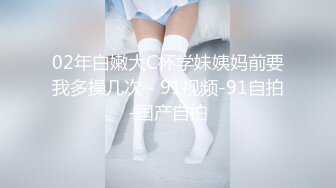 02年白嫩大C杯学妹姨妈前要我多操几次 - 91视频-91自拍-国产自拍