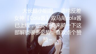 ❤️大长腿小姐姐❤️清纯反差女神〖Cola酱〗双马尾cola酱已上线，你要不要来骑一下这部解锁很多姿势，喜欢点个赞赞～