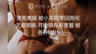 漂亮美眉 被小哥哥带回房间无套啪啪 开始很有点害羞 被各种输出