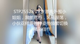 STP25528 28岁漂亮外围小姐姐，黑丝诱惑，风骚淫荡，小伙花样多各种姿势频繁切换，精彩佳作