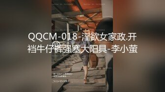 QQCM-018-淫欲女家政.开裆牛仔裤强塞大阳具-李小萤