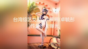 台湾综艺女星G奶熊熊(卓毓彤)性爱影片曝光