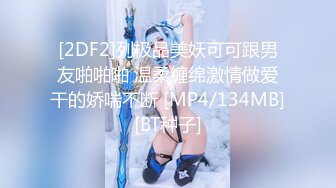 [2DF2]列极品美妖可可跟男友啪啪啪 温柔缠绵激情做爱干的娇喘不断 [MP4/134MB][BT种子]