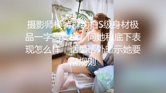 摄影师模特群约拍S级身材极品一字马女模，问她私底下表现怎么样，话里话外暗示她要潜规则