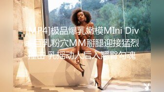 [MP4]极品爆乳嫩模MIni Diva-巨乳粉穴MM掰腿迎接猛烈撞击 乳摇动人后入翘臀勾魂