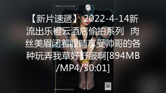 【新片速遞】 2022-4-14新流出乐橙云酒店偷拍系列❤肉丝美眉闭着眼睛享受帅哥的各种玩弄我草好舒服啊[894MB/MP4/30:01]