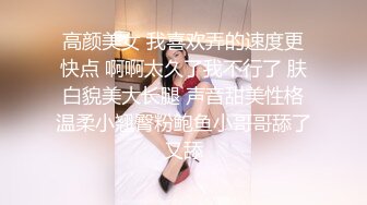 高颜美女 我喜欢弄的速度更快点 啊啊太久了我不行了 肤白貌美大长腿 声音甜美性格温柔小翘臀粉鲍鱼小哥哥舔了又舔