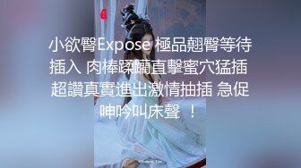 小欲臀Expose 極品翹臀等待插入 肉棒蹂躪直擊蜜穴猛插 超讚真實進出激情抽插 急促呻吟叫床聲 ！