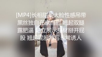 [MP4]长相甜美大脸性感吊带黑丝独自在家自慰 翘起双腿露肥逼 站立展示身材掰开屁股 翘起屁股特写非常诱人