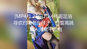 [MP4/1.28G]10-4伟哥足浴寻欢约啪老乡妹子，白皙高挑，后入无套干两炮