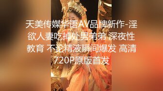 天美传媒华语AV品牌新作-淫欲人妻吃掉处男弟弟 深夜性教育 不论精液瞬间爆发 高清720P原版首发