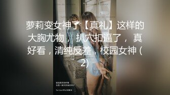 萝莉变女神了【真礼】这样的大胸尤物， 扒穴扣逼了， 真好看，清纯反差，校园女神 (2)