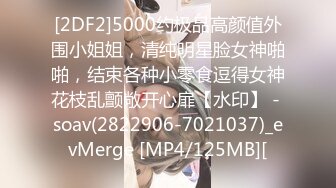 [2DF2]5000约极品高颜值外围小姐姐，清纯明星脸女神啪啪，结束各种小零食逗得女神花枝乱颤敞开心扉【水印】 - soav(2822906-7021037)_evMerge [MP4/125MB][