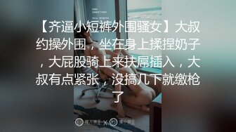 【齐逼小短裤外围骚女】大叔约操外围，坐在身上揉捏奶子，大屁股骑上来扶屌插入，大叔有点紧张，没搞几下就缴枪了