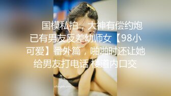 ❤️国模私拍，大神有偿约炮已有男友反差幼师女【98小可爱】番外篇，啪啪时还让她给男友打电话 楼道内口交