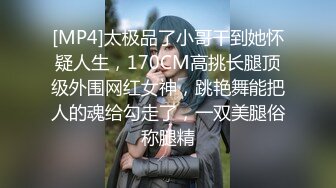 [MP4]太极品了小哥干到她怀疑人生，170CM高挑长腿顶级外围网红女神，跳艳舞能把人的魂给勾走了，一双美腿俗称腿精