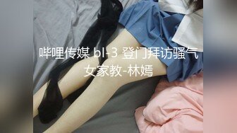 哔哩传媒 bl-3 登门拜访骚气女家教-林嫣