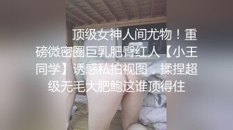 ⚫️⚫️顶级女神人间尤物！重磅微密圈巨乳肥臀红人【小王同学】诱惑私拍视图，揉捏超级无毛大肥鲍这谁顶得住