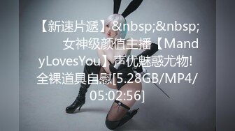 【新速片遞】&nbsp;&nbsp;⭐⭐⭐女神级颜值主播【MandyLovesYou】声优魅惑尤物! 全裸道具自慰[5.28GB/MP4/05:02:56]