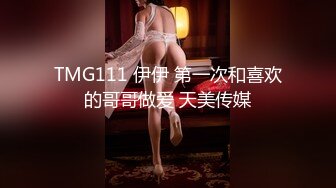 TMG111 伊伊 第一次和喜欢的哥哥做爱 天美传媒