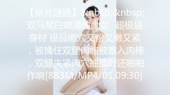 【新片速遞】&nbsp;&nbsp;双马尾白嫩清纯少女✅超极品身材 极品嫩穴又粉又嫩又紧，被擒住双腿肉鲍被塞入肉棒，双腿夹紧肉穴抽插时还啪啪作响[883M/MP4/01:09:30]